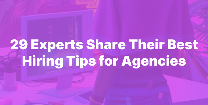 29 Experts Share Their Best Hiring Tips for Agencies